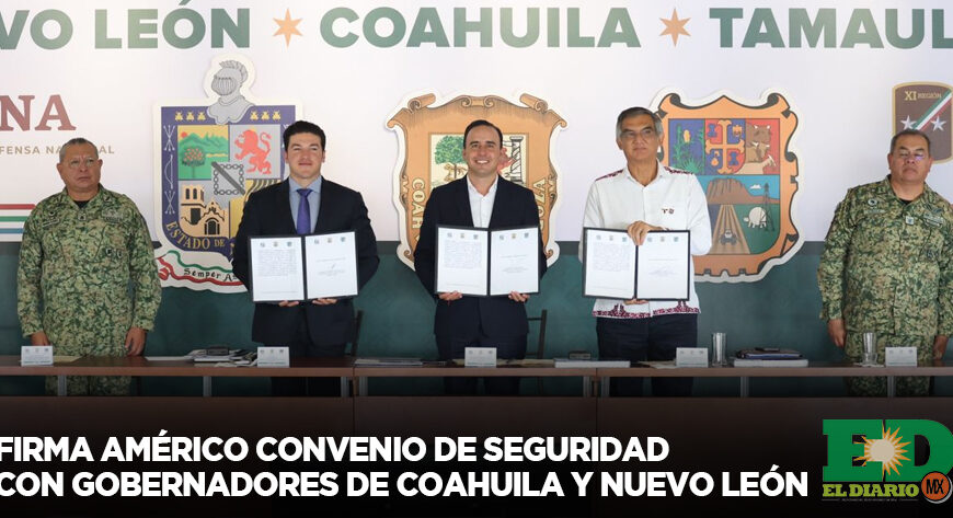 Firma Américo convenio de seguridad con gobernadores de Coahuila y Nuevo León