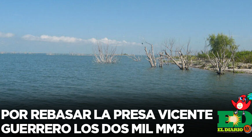 Por rebasar la presa Vicente Guerrero los dos mil Mm3