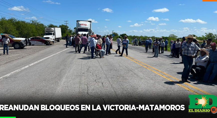 Reanudan bloqueos en la Victoria-Matamoros