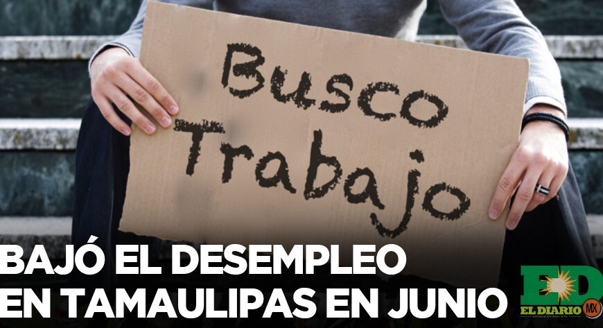 Bajó el desempleo en Tamaulipas en junio